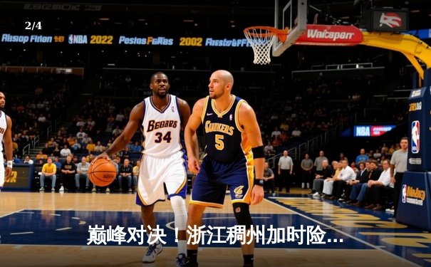 巅峰对决！浙江稠州加时险胜广东宏远 CBA半决赛上演史诗级对决 - 2