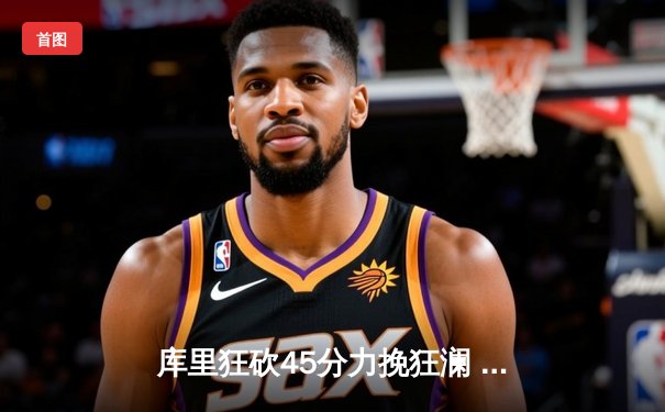 库里狂砍45分力挽狂澜 勇士加时险胜凯尔特人豪取六连胜