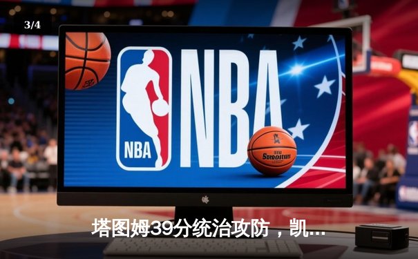 塔图姆39分统治攻防，凯尔特人再胜篮网取得系列赛2-0领先 - 3