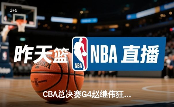 CBA总决赛G4赵继伟狂砍33分，辽宁力克新疆夺赛点 - 3