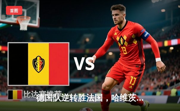 德国队逆转胜法国，哈维茨梅开二度助队晋级