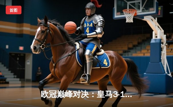 欧冠巅峰对决：皇马3-1逆转拜仁，维尼修斯双响本泽马破门