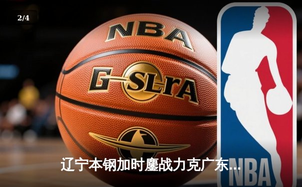 辽宁本钢加时鏖战力克广东宏远 CBA总决赛G3上演史诗级逆转 - 2
