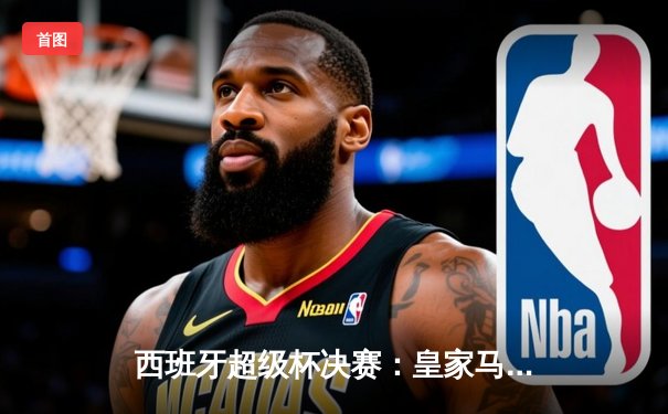 西班牙超级杯决赛：皇家马德里4-1大胜巴塞罗那，维尼修斯帽子戏法闪耀利雅得