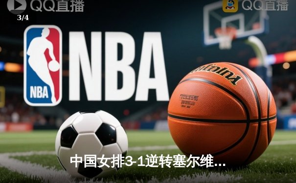 中国女排3-1逆转塞尔维亚，张常宁砍28分率队夺世联赛开门红 - 3