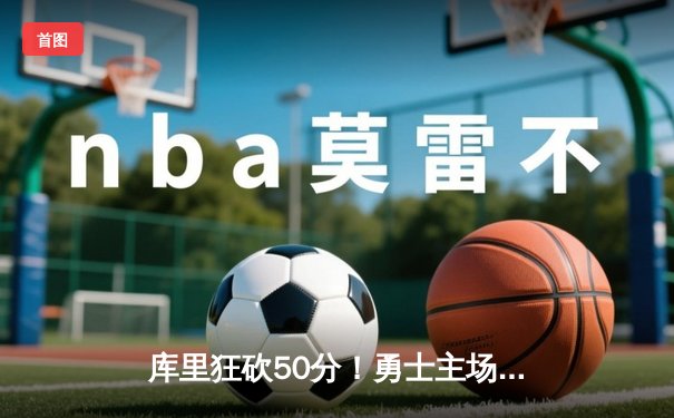 库里狂砍50分！勇士主场逆转凯尔特人，总比分扳成2-2