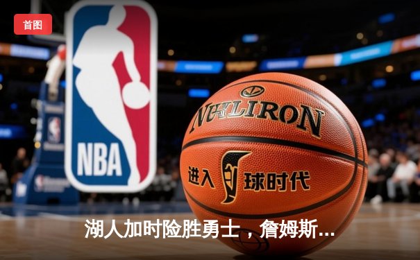 湖人加时险胜勇士，詹姆斯三双力挽狂澜，库里空砍45分难救主