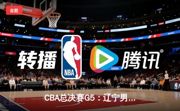 CBA总决赛G5：辽宁男篮加时险胜新疆，卫冕成功夺队史第四冠