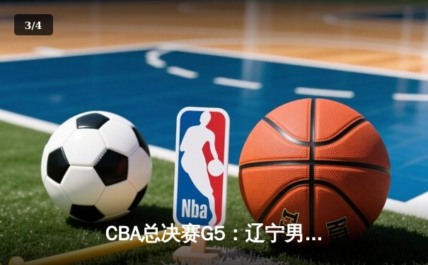 CBA总决赛G5：辽宁男篮加时险胜新疆，卫冕成功夺队史第四冠 - 3