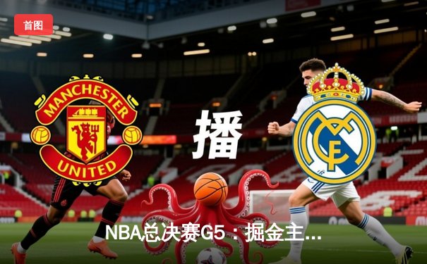 NBA总决赛G5：掘金主场逆转热火，约基奇三双锁定FMVP
