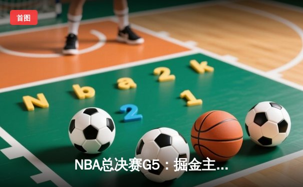 NBA总决赛G5：掘金主场力克热火，约基奇三双带队夺赛点