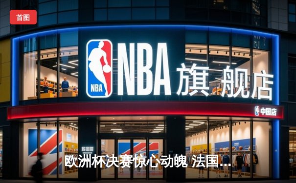 欧洲杯决赛惊心动魄 法国队加时绝杀西班牙问鼎冠军