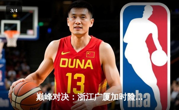 巅峰对决：浙江广厦加时险胜广东宏远，胡金秋35+15主宰内线 - 3