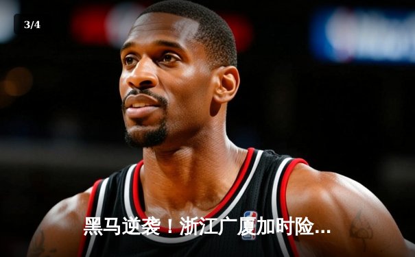 黑马逆袭！浙江广厦加时险胜广东宏远，孙铭徽35分创赛季新高 - 3