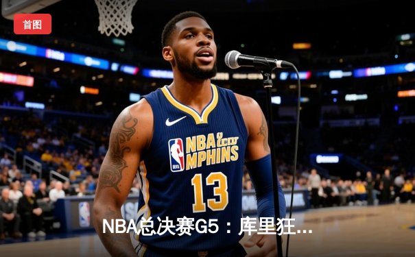 NBA总决赛G5：库里狂砍43分创纪录，勇士击败绿军夺得赛点
