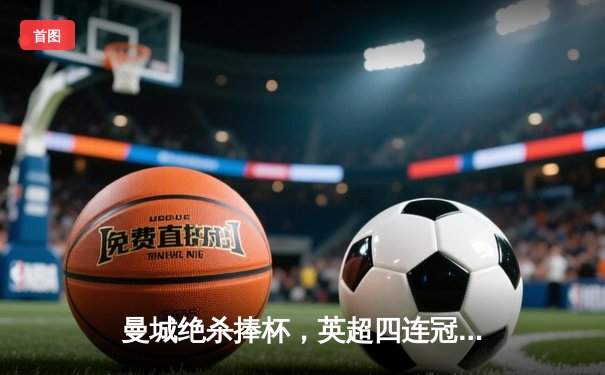 曼城绝杀捧杯，英超四连冠铸就王朝