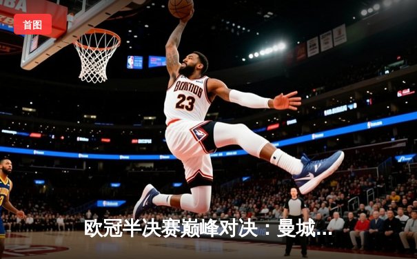 欧冠半决赛巅峰对决：曼城4-3险胜皇马 德布劳内世界波定乾坤