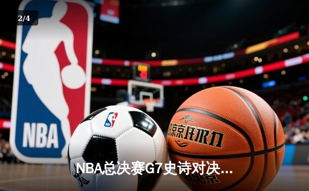 NBA总决赛G7史诗对决：丹佛掘金加时险胜迈阿密热火，约基奇41分三双创历史 - 2