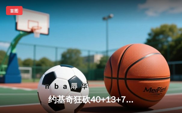 约基奇狂砍40+13+7统治加时赛，掘金险胜勇士夺季后赛关键胜利