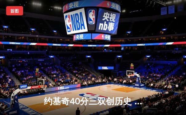 约基奇40分三双创历史 掘金加时险胜绿军登顶联盟第一