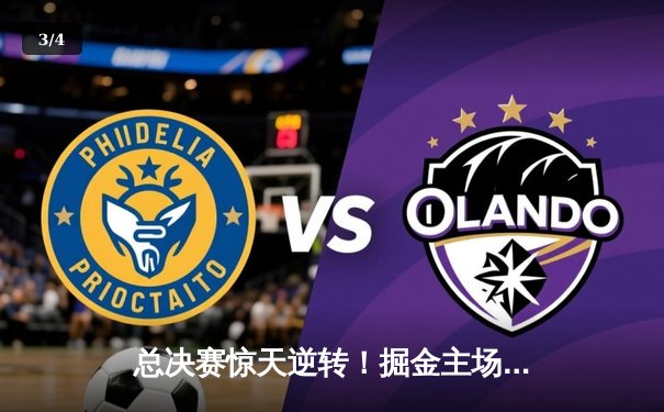 总决赛惊天逆转！掘金主场力克热火，约基奇三双率队夺赛点 - 3