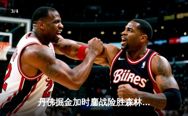 丹佛掘金加时鏖战险胜森林狼，约基奇35+三双率队夺赛点 - 3