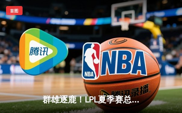 群雄逐鹿！LPL夏季赛总决赛JDG鏖战五局力克BLG，369剑魔天神下凡锁定世界赛名额