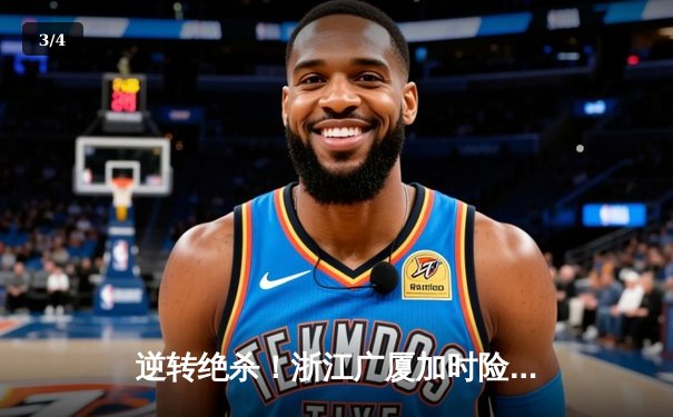 逆转绝杀！浙江广厦加时险胜广东宏远，胡金秋35+18统治内线 - 3