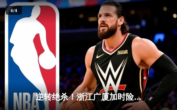 逆转绝杀！浙江广厦加时险胜广东宏远，胡金秋35+18统治内线 - 4