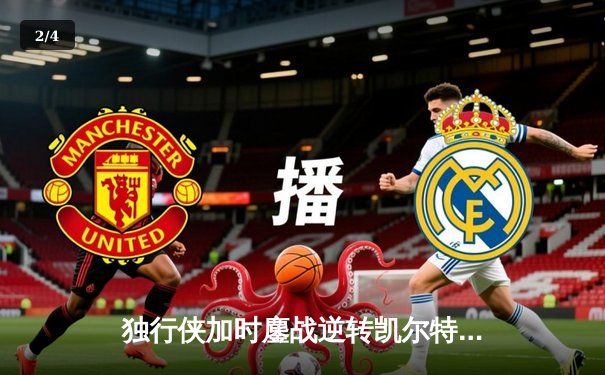 独行侠加时鏖战逆转凯尔特人，东契奇三双主宰北岸花园 - 2