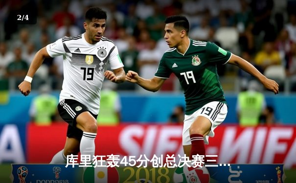 库里狂轰45分创总决赛三分纪录，勇士加时险胜绿军夺赛点 - 2