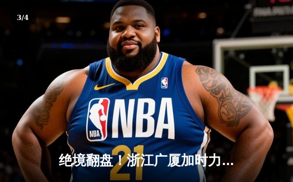 绝境翻盘！浙江广厦加时力克广东宏远，胡金秋狂砍35+18主宰内线 - 3