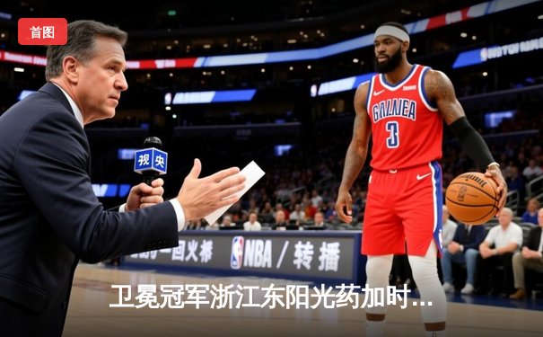 卫冕冠军浙江东阳光药加时险胜广东华南虎，胡金秋砍下31分17篮板统治内线