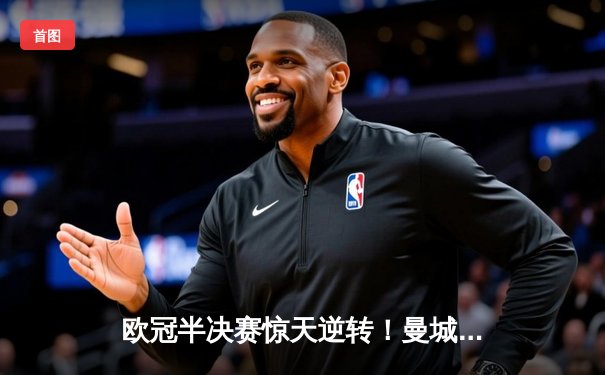 欧冠半决赛惊天逆转！曼城3-2绝杀皇马，德布劳内传射建功