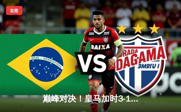 巅峰对决！皇马加时3-1逆转曼城 本泽马双响锁定欧冠决赛席位