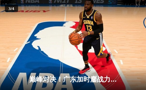 巅峰对决！广东加时鏖战力克辽宁，赵睿关键三分定乾坤 - 3