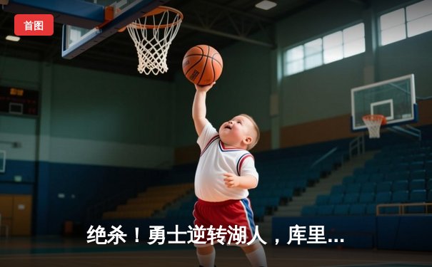 绝杀！勇士逆转湖人，库里37分主宰季末关键战