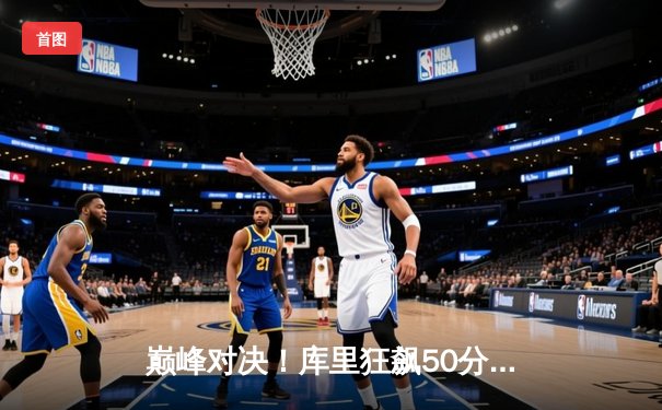 巅峰对决！库里狂飙50分创纪录，勇士加时险胜凯尔特人夺赛点