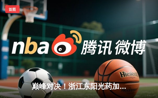 巅峰对决！浙江东阳光药加时力克广东华南虎，胡金秋33+15统治内线