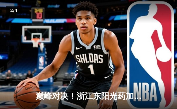 巅峰对决！浙江东阳光药加时力克广东华南虎，胡金秋33+15统治内线 - 2