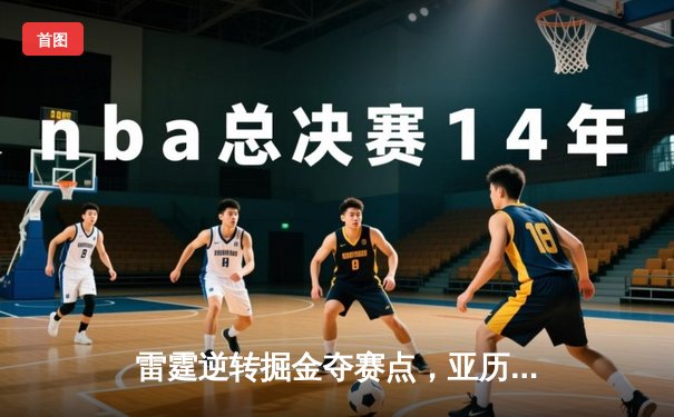 雷霆逆转掘金夺赛点，亚历山大40分创生涯季后赛新高