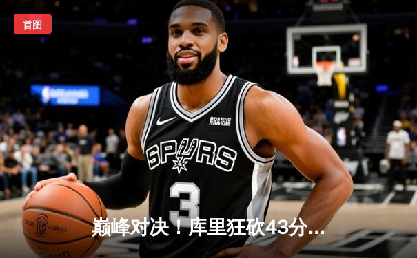 巅峰对决！库里狂砍43分率勇士加时险胜凯尔特人，总决赛悬念再起