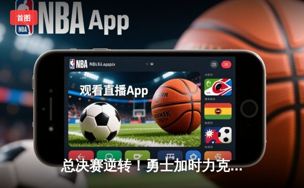 总决赛逆转！勇士加时力克绿军，库里43分创纪录