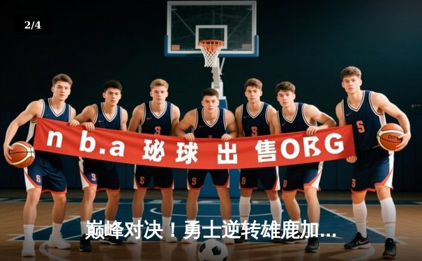 巅峰对决！勇士逆转雄鹿加时险胜，库里50分刷新赛季得分纪录 - 2