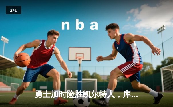 勇士加时险胜凯尔特人，库里狂砍43分上演三分雨 - 2