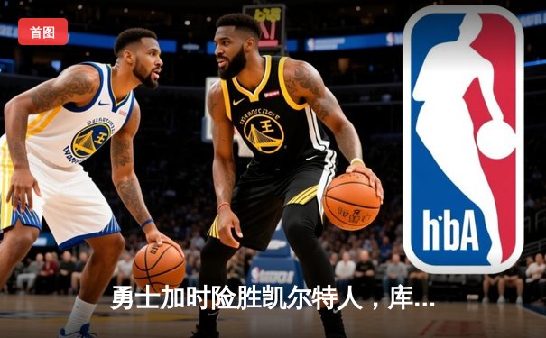 勇士加时险胜凯尔特人，库里狂砍43分率队捍卫主场