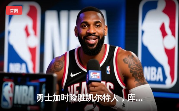 勇士加时险胜凯尔特人，库里43分创总决赛三分新纪录