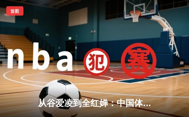从谷爱凌到全红婵：中国体育新生代的崛起与挑战