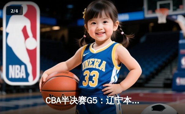 CBA半决赛G5：辽宁本钢加时逆转广东宏远 赵继伟砍35分创生涯新高 - 2