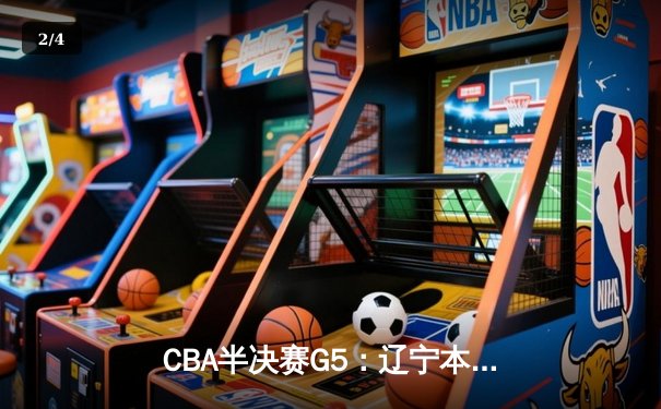 CBA半决赛G5：辽宁本钢加时逆转广东宏远 赵继伟砍35分创生涯新高 - 2